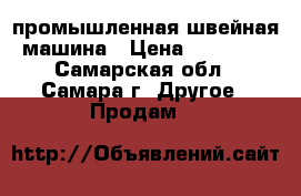 промышленная швейная машина › Цена ­ 12 000 - Самарская обл., Самара г. Другое » Продам   